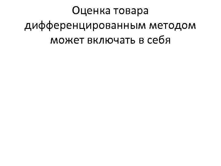 Оценка товара дифференцированным методом может включать в себя 