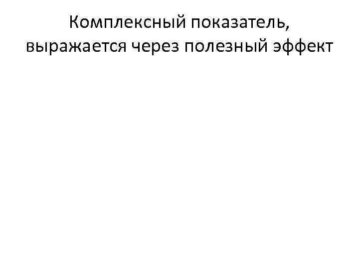 Комплексный показатель, выражается через полезный эффект 