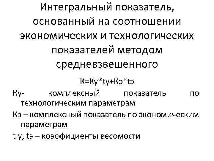 Интегральный показатель, основанный на соотношении экономических и технологических показателей методом средневзвешенного К=Ку*tу+Кэ*tэ Кукомплексный показатель