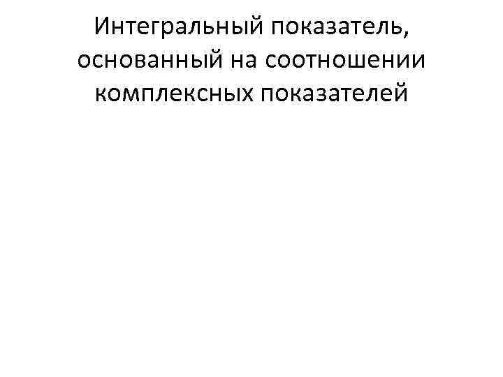 Интегральный показатель, основанный на соотношении комплексных показателей 