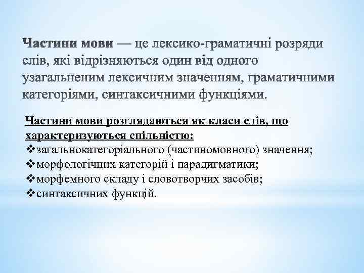 Частини мови розглядаються як класи слів, що характеризуються спільністю: vзагальнокатегоріального (частиномовного) значення; vморфологічних категорій