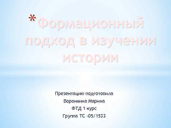 *Формационный подход в изучении истории Презентацию подготовила Воронкина Марина ФТД 1 курс Группа ТС