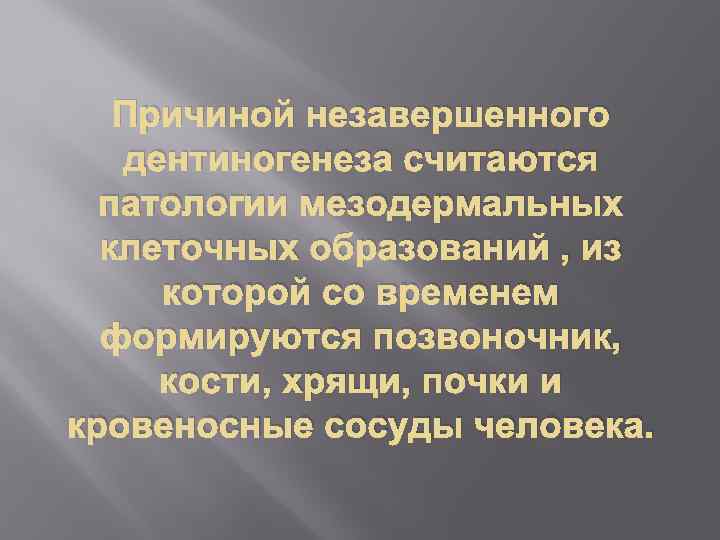 Причиной незавершенного дентиногенеза считаются патологии мезодермальных клеточных образований , из которой со временем формируются