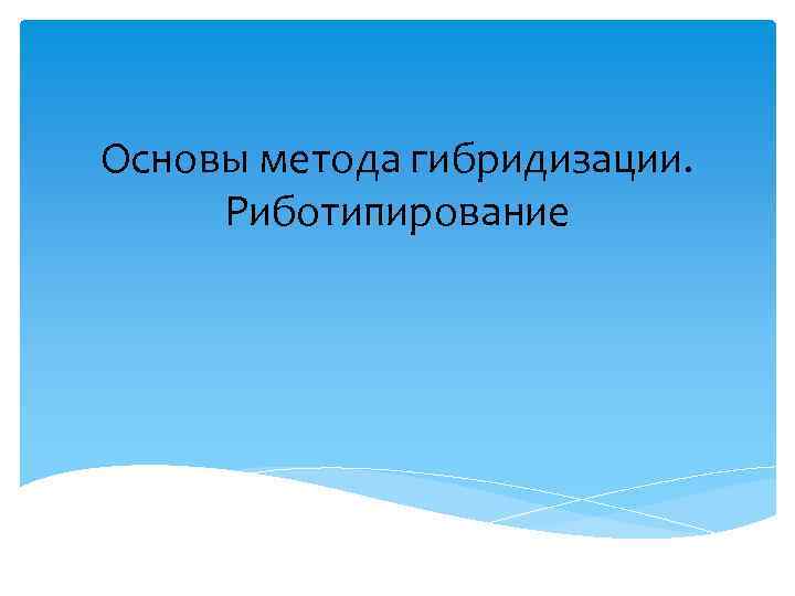 Основы метода гибридизации. Риботипирование 