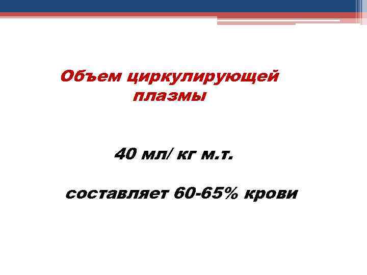 Объем циркулирующей плазмы 40 мл/ кг м. т. составляет 60 -65% крови 