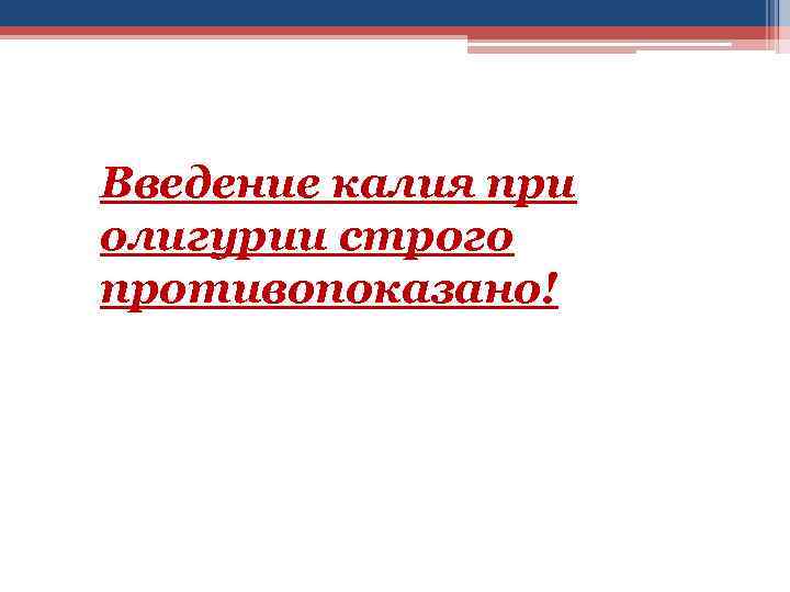 Введение калия при олигурии строго противопоказано! 