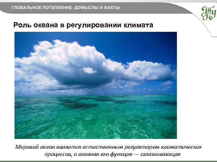 ГЛОБАЛЬНОЕ ПОТЕПЛЕНИЕ: ДОМЫСЛЫ И ФАКТЫ Роль океана в регулировании климата Мировой океан является естественным