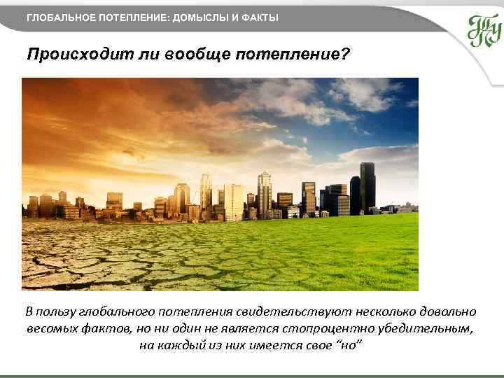 ГЛОБАЛЬНОЕ ПОТЕПЛЕНИЕ: ДОМЫСЛЫ И ФАКТЫ Происходит ли вообще потепление? В пользу глобального потепления свидетельствуют