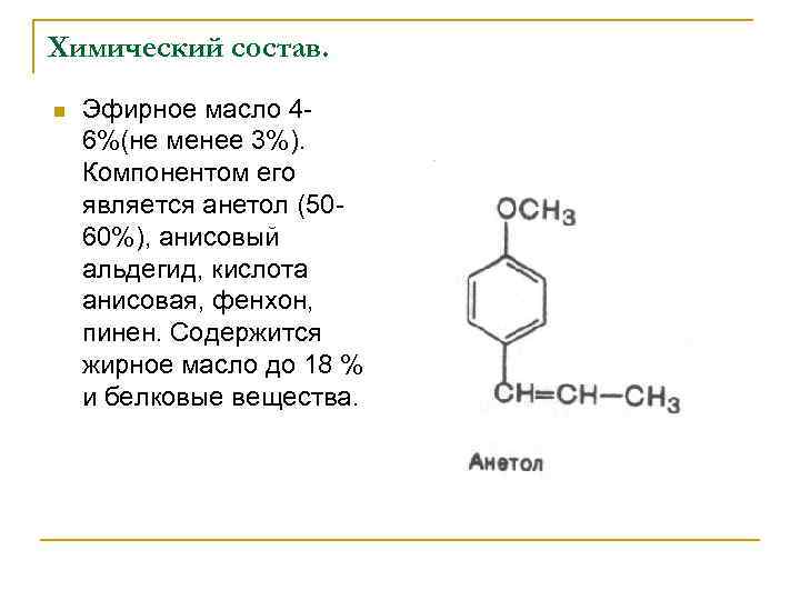 Химический состав. n Эфирное масло 46%(не менее 3%). Компонентом его является анетол (5060%), анисовый