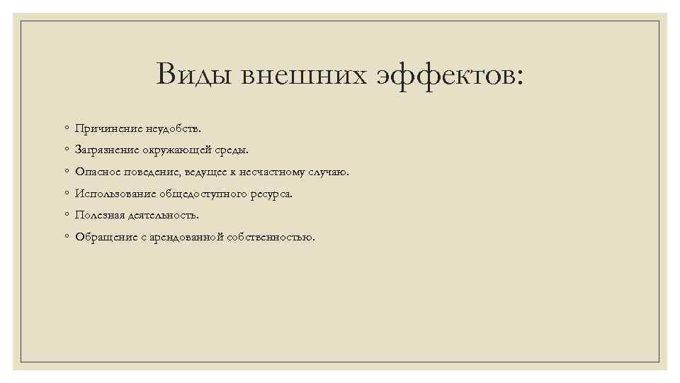 Виды внешних эффектов: ◦ Причинение неудобств. ◦ Загрязнение окружающей среды. ◦ Опасное поведение, ведущее