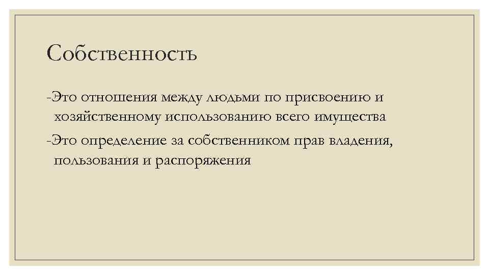 Собственность -Это отношения между людьми по присвоению и хозяйственному использованию всего имущества -Это определение