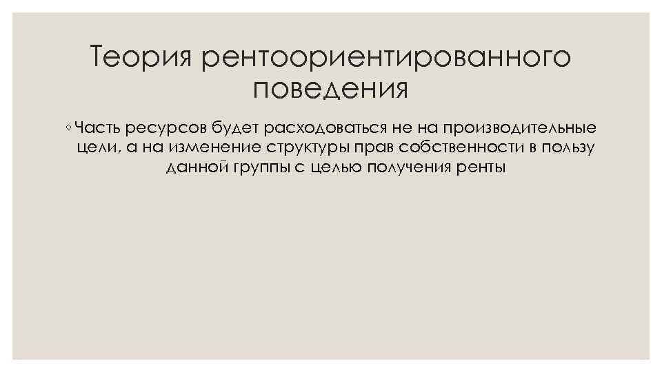 Теория рентоориентированного поведения ◦ Часть ресурсов будет расходоваться не на производительные цели, а на