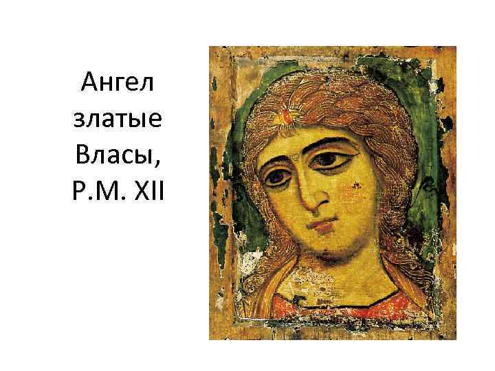 Ангел златые Власы, Р. М. XII 