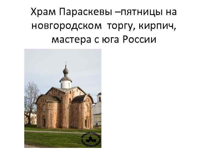 Храм Параскевы –пятницы на новгородском торгу, кирпич, мастера с юга России 