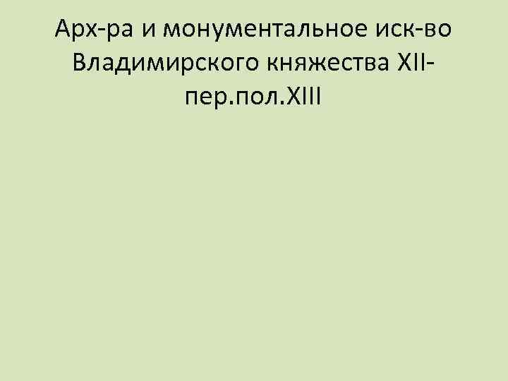 Арх-ра и монументальное иск-во Владимирского княжества XIIпер. пол. XIII 