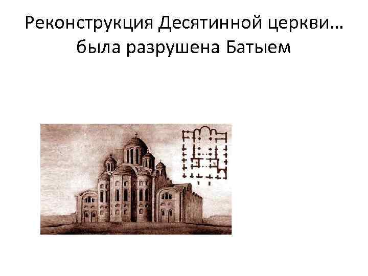 Реконструкция Десятинной церкви… была разрушена Батыем 