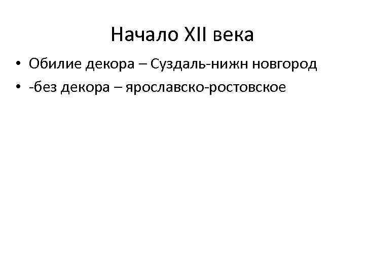 Начало XII века • Обилие декора – Суздаль-нижн новгород • -без декора – ярославско-ростовское