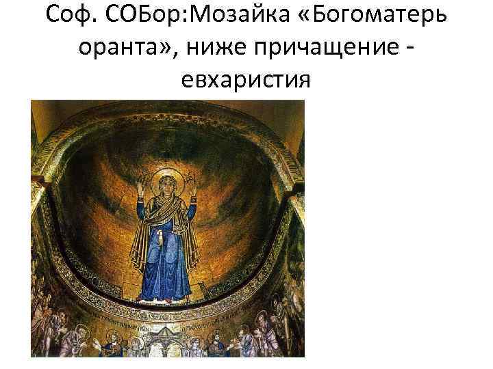 Соф. СОБор: Мозайка «Богоматерь оранта» , ниже причащение - евхаристия 