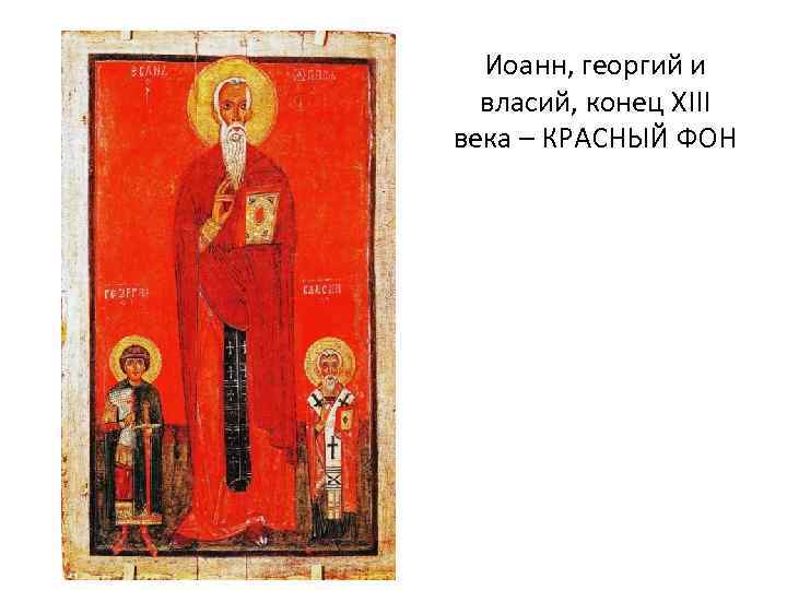 Иоанн, георгий и власий, конец XIII века – КРАСНЫЙ ФОН 