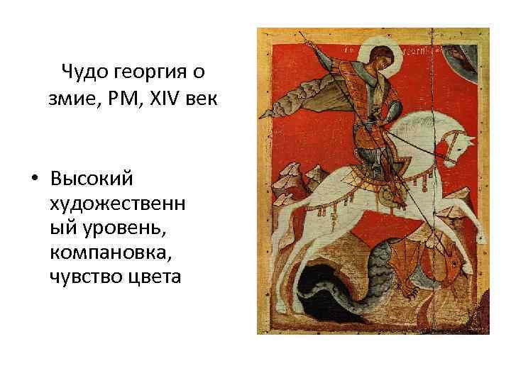 Чудо георгия о змие, РМ, XIV век • Высокий художественн ый уровень, компановка, чувство