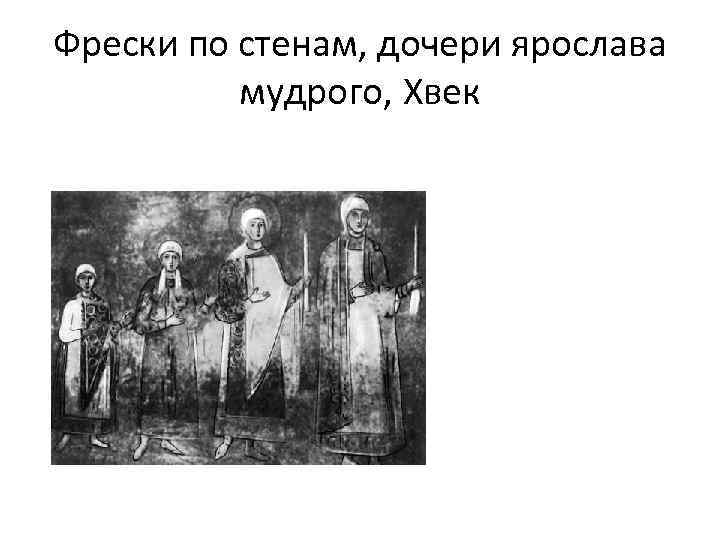 Фрески по стенам, дочери ярослава мудрого, Xвек 