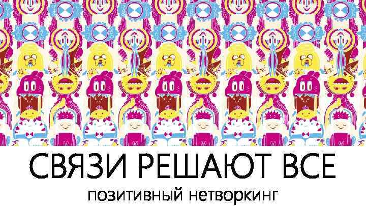 СВЯЗИ РЕШАЮТ ВСЕ позитивный нетворкинг 