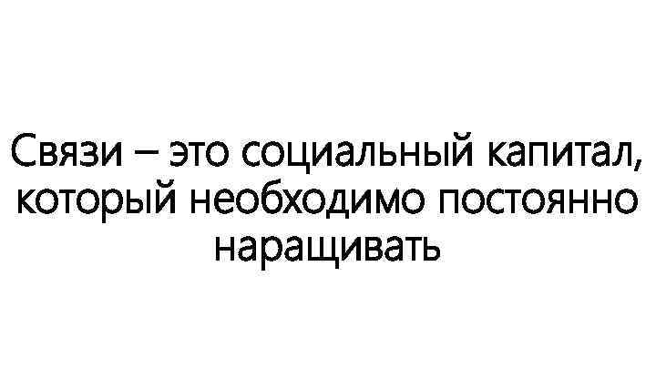 Связи – это социальный капитал, который необходимо постоянно наращивать 