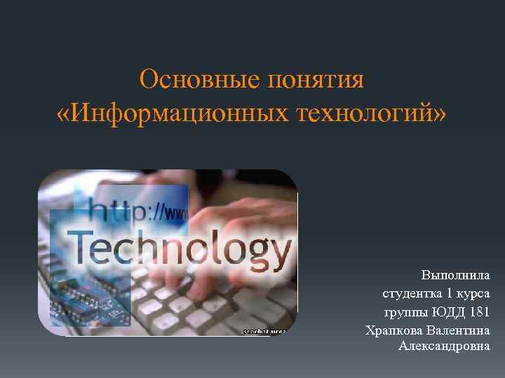 Основные понятия «Информационных технологий» Выполнила студентка 1 курса группы ЮДД 181 Храпкова Валентина Александровна