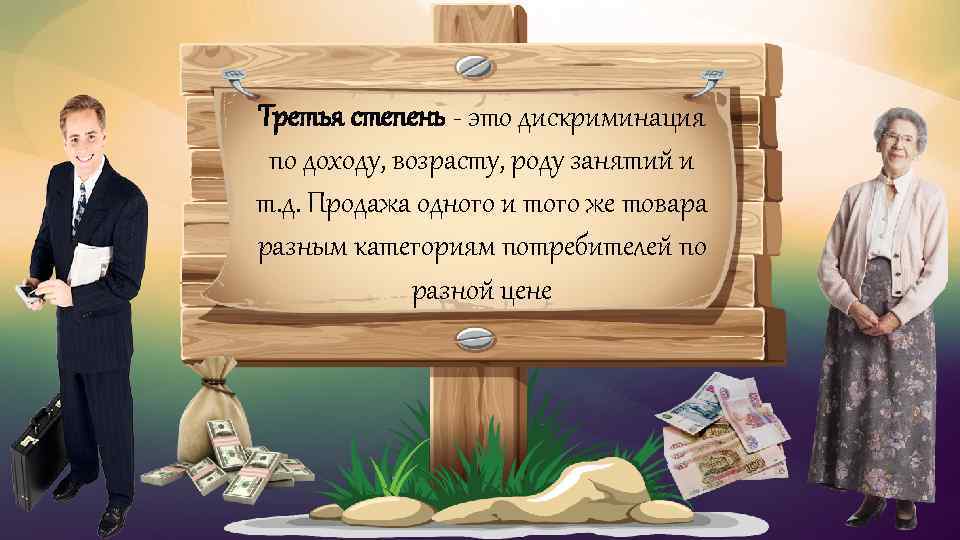 Третья степень - это дискриминация по доходу, возрасту, роду занятий и т. д. Продажа