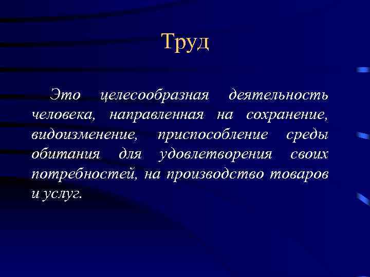 Труд Это целесообразная деятельность человека, направленная на сохранение, видоизменение, приспособление среды обитания для удовлетворения