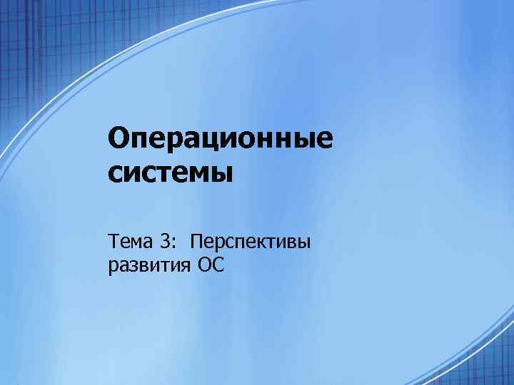 Операционные системы Тема 3: Перспективы развития ОС 