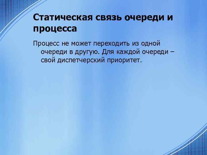 Статическая связь очереди и процесса Процесс не может переходить из одной очереди в другую.