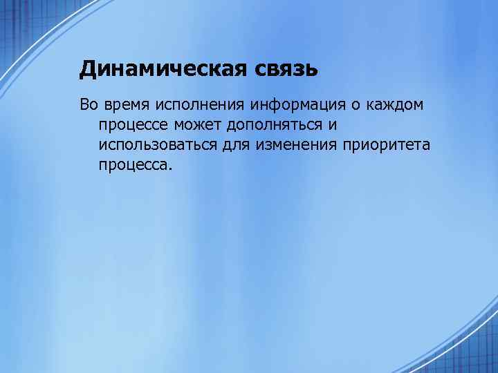 Динамическая связь Во время исполнения информация о каждом процессе может дополняться и использоваться для