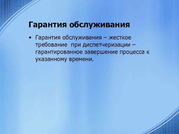 Гарантия обслуживания • Гарантия обслуживания – жесткое требование при диспетчеризации – гарантированное завершение процесса