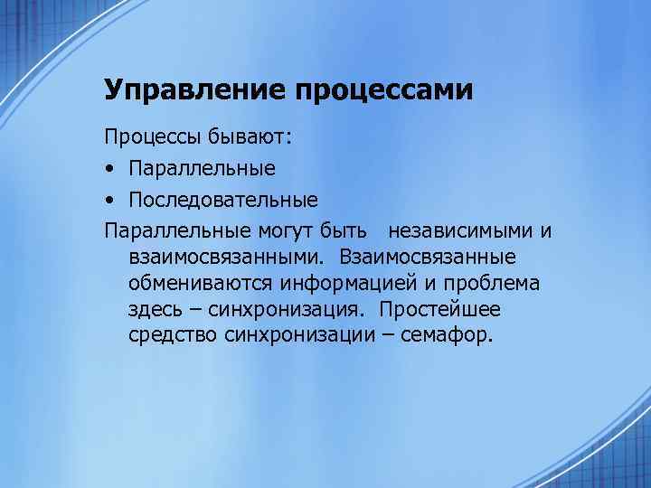 Управление процессами Процессы бывают: • Параллельные • Последовательные Параллельные могут быть независимыми и взаимосвязанными.