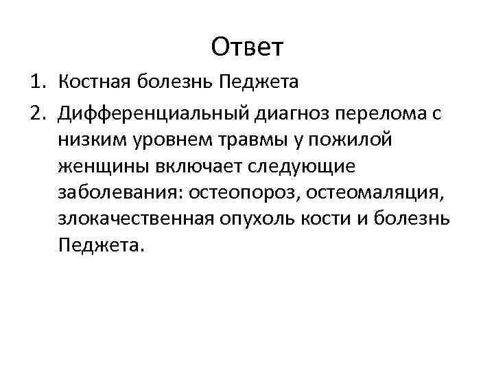 Ответ 1. Костная болезнь Педжета 2. Дифференциальный диагноз перелома с низким уровнем травмы у