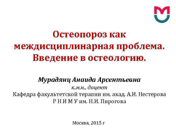 Остеопороз как междисциплинарная проблема. Введение в остеологию. Мурадянц Анаида Арсентьевна к. м. н. ,