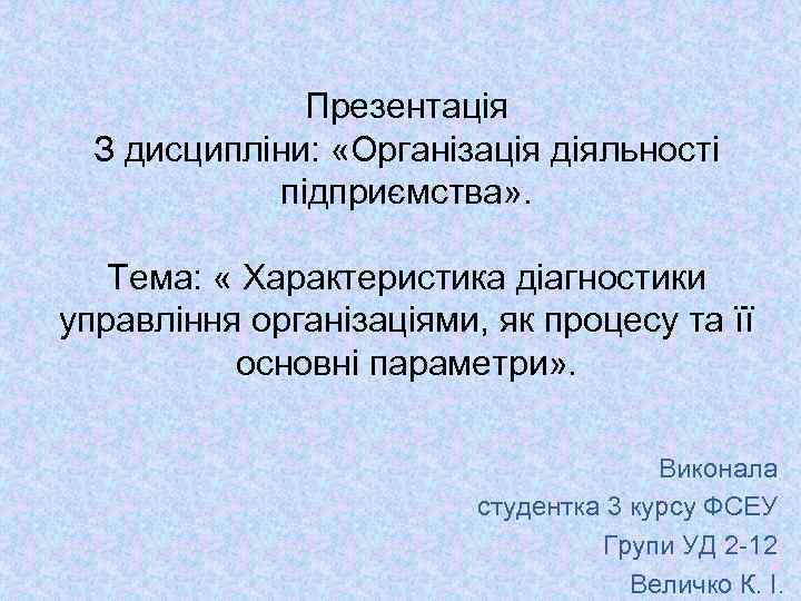 Презентація З дисципліни: «Організація діяльності підприємства» . Тема: « Характеристика діагностики управління організаціями, як