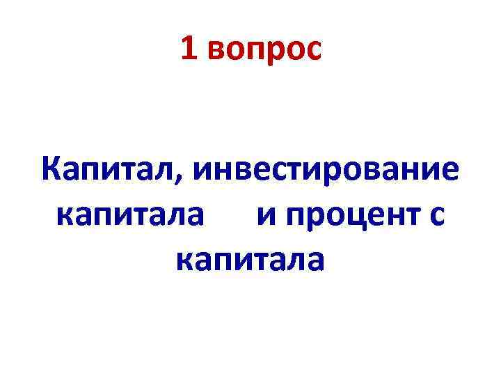 1 вопрос Капитал, инвестирование капитала и процент с капитала 