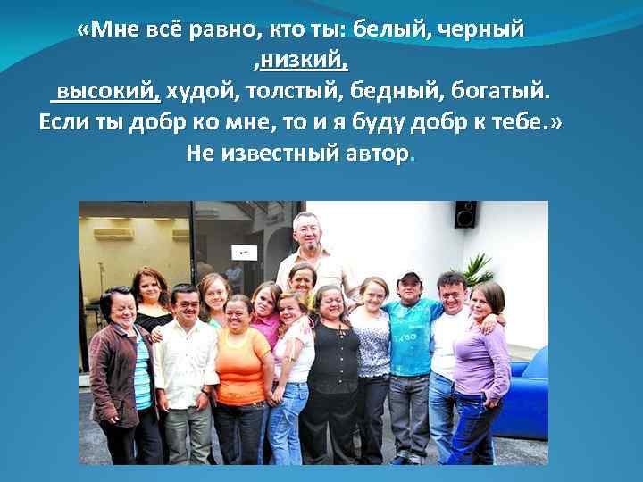  «Мне всё равно, кто ты: белый, черный , низкий, высокий, худой, толстый, бедный,