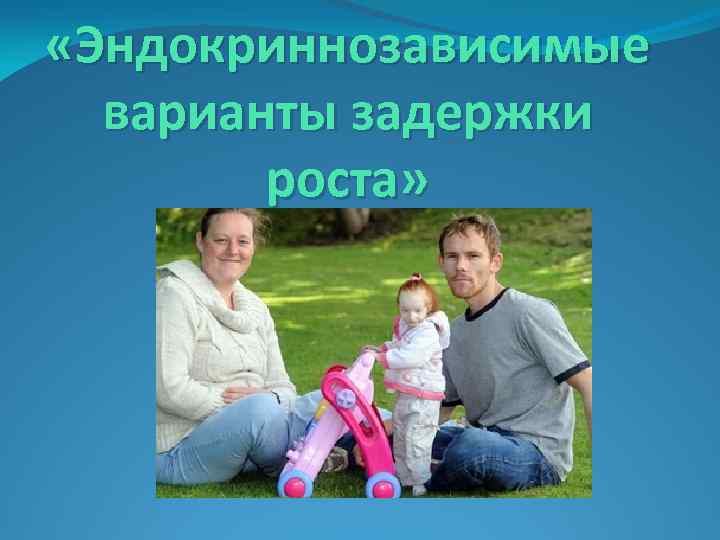  «Эндокриннозависимые варианты задержки роста» 