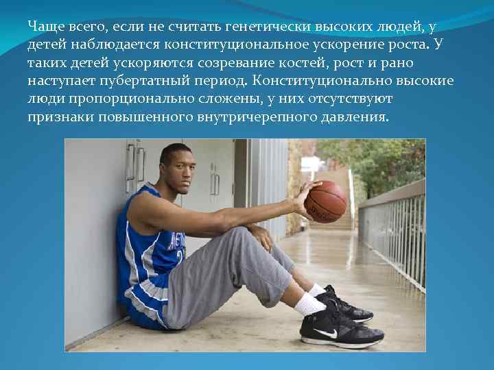 Чаще всего, если не считать генетически высоких людей, у детей наблюдается конституциональное ускорение роста.