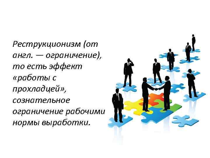 Реструкционизм (от англ. — ограничение), то есть эффект «работы с прохладцей» , сознательное ограничение