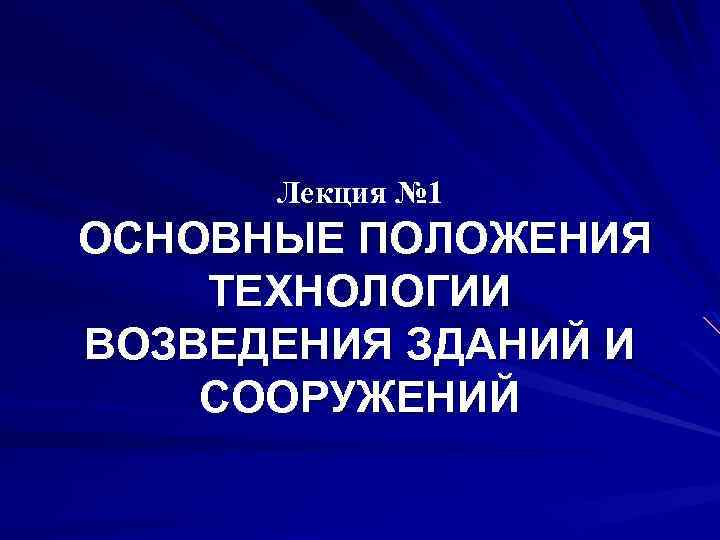 Лекция № 1 ОСНОВНЫЕ ПОЛОЖЕНИЯ ТЕХНОЛОГИИ ВОЗВЕДЕНИЯ ЗДАНИЙ И СООРУЖЕНИЙ 