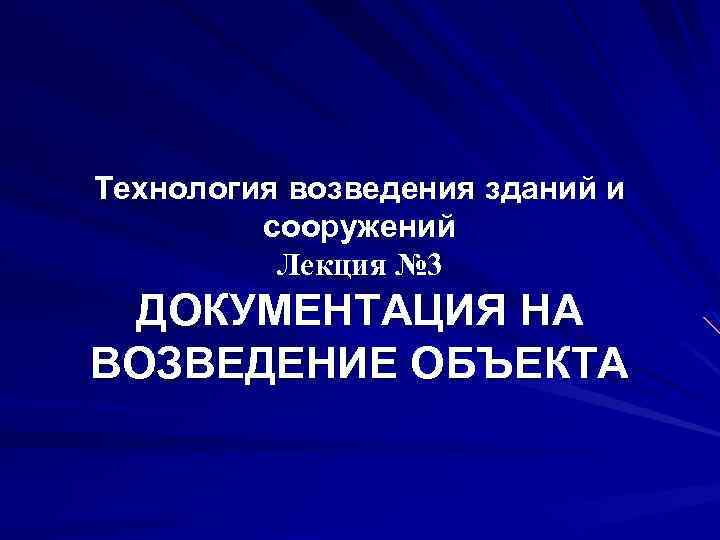 Технология возведения зданий и сооружений Лекция № 3 ДОКУМЕНТАЦИЯ НА ВОЗВЕДЕНИЕ ОБЪЕКТА 