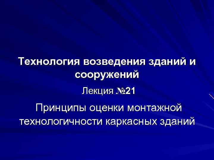 Технология возведения зданий и сооружений Лекция № 21 Принципы оценки монтажной технологичности каркасных зданий