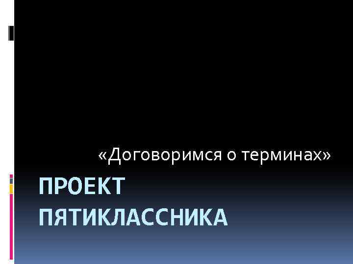  «Договоримся о терминах» ПРОЕКТ ПЯТИКЛАССНИКА 