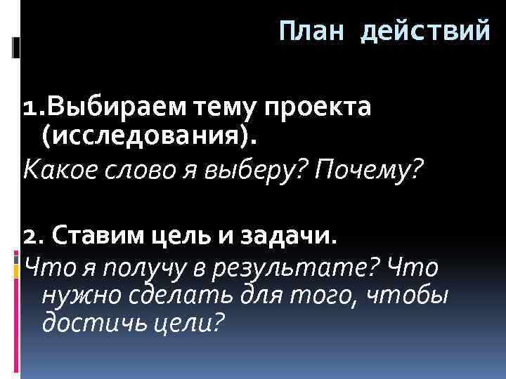 План действий 1. Выбираем тему проекта (исследования). Какое слово я выберу? Почему? 2. Ставим