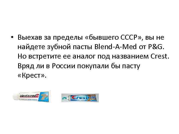  • Выехав за пределы «бывшего СССР» , вы не найдете зубной пасты Blend-A-Med