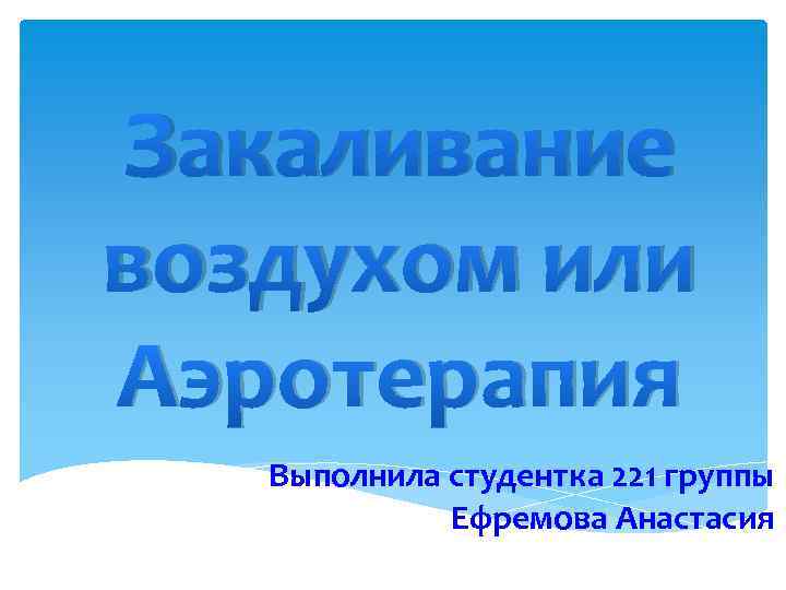 Закаливание воздухом или Аэротерапия Выполнила студентка 221 группы Ефремова Анастасия 